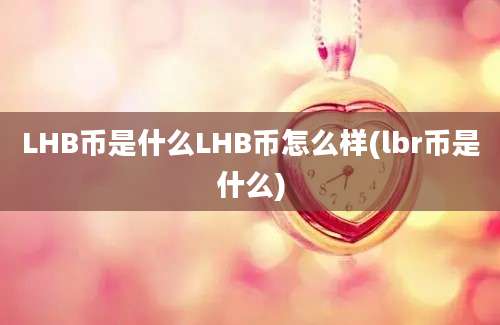 LHB币是什么LHB币怎么样(lbr币是什么)