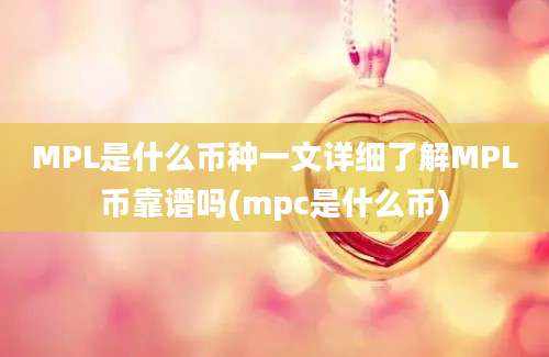 MPL是什么币种一文详细了解MPL币靠谱吗(mpc是什么币)