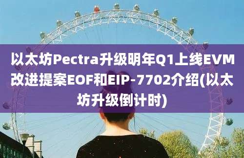 以太坊Pectra升级明年Q1上线EVM改进提案EOF和EIP-7702介绍(以太坊升级倒计时)