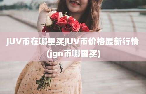 JUV币在哪里买JUV币价格最新行情(jgn币哪里买)