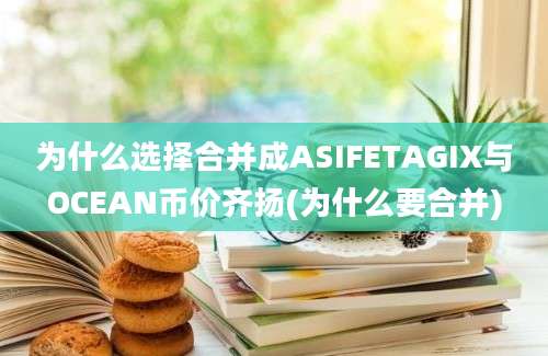 为什么选择合并成ASIFETAGIX与OCEAN币价齐扬(为什么要合并)