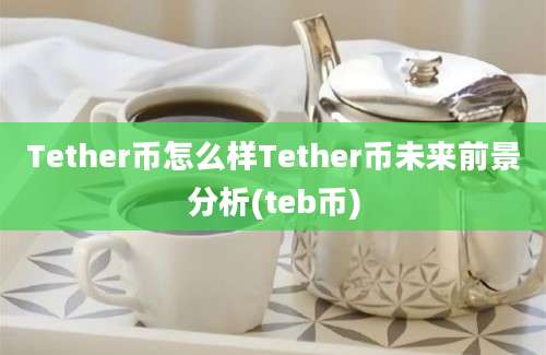 Tether币怎么样Tether币未来前景分析(teb币)