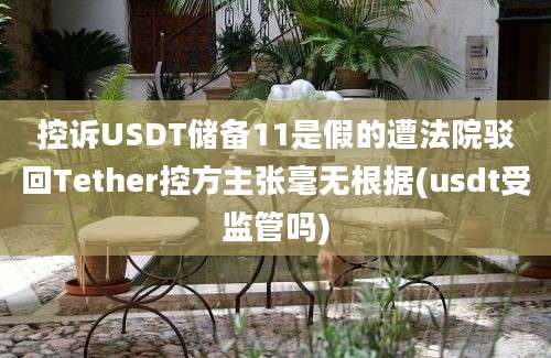 控诉USDT储备11是假的遭法院驳回Tether控方主张毫无根据(usdt受监管吗)