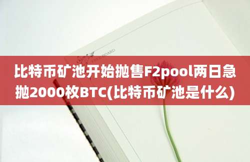 比特币矿池开始抛售F2pool两日急抛2000枚BTC(比特币矿池是什么)