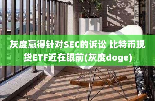 灰度赢得针对SEC的诉讼 比特币现货ETF近在眼前(灰度doge)