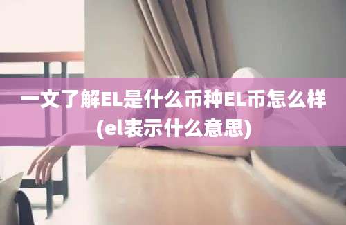 一文了解EL是什么币种EL币怎么样(el表示什么意思)