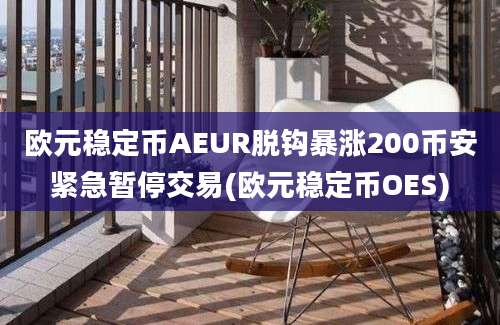 欧元稳定币AEUR脱钩暴涨200币安紧急暂停交易(欧元稳定币OES)