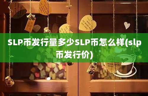 SLP币发行量多少SLP币怎么样(slp币发行价)