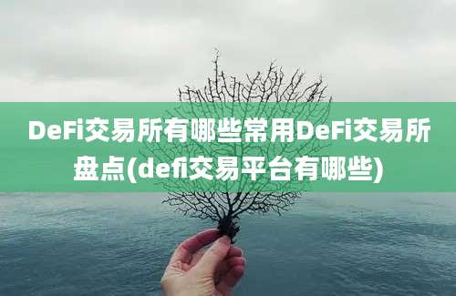 DeFi交易所有哪些常用DeFi交易所盘点(defi交易平台有哪些)