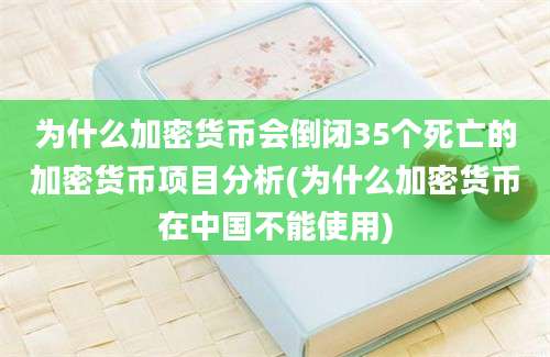 为什么加密货币会倒闭35个死亡的加密货币项目分析(为什么加密货币在中国不能使用)