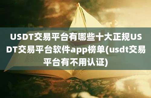 USDT交易平台有哪些十大正规USDT交易平台软件app榜单(usdt交易平台有不用认证)