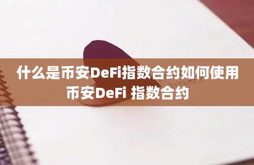 什么是币安DeFi指数合约如何使用币安DeFi 指数合约