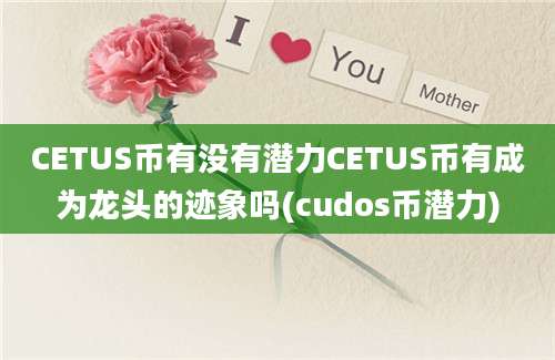 CETUS币有没有潜力CETUS币有成为龙头的迹象吗(cudos币潜力)