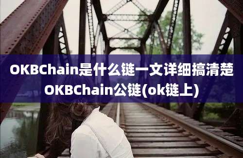 OKBChain是什么链一文详细搞清楚OKBChain公链(ok链上)