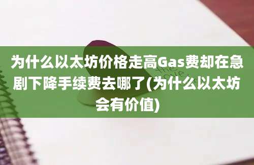 为什么以太坊价格走高Gas费却在急剧下降手续费去哪了(为什么以太坊会有价值)