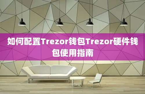 如何配置Trezor钱包Trezor硬件钱包使用指南