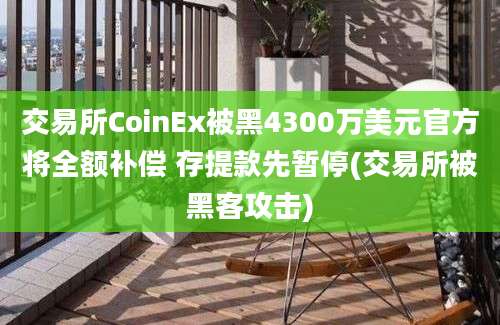 交易所CoinEx被黑4300万美元官方将全额补偿 存提款先暂停(交易所被黑客攻击)