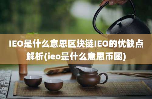 IEO是什么意思区块链IEO的优缺点解析(ieo是什么意思币圈)