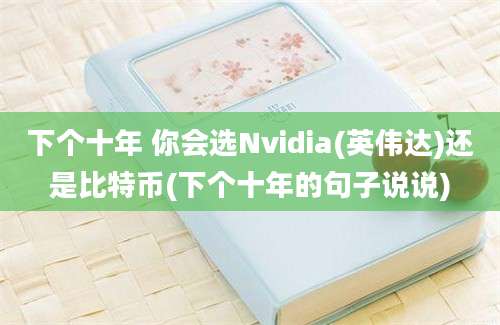 下个十年 你会选Nvidia(英伟达)还是比特币(下个十年的句子说说)