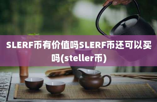 SLERF币有价值吗SLERF币还可以买吗(steller币)