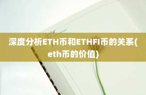 深度分析ETH币和ETHFI币的关系(eth币的价值)