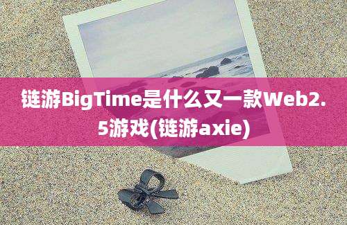 链游BigTime是什么又一款Web2.5游戏(链游axie)