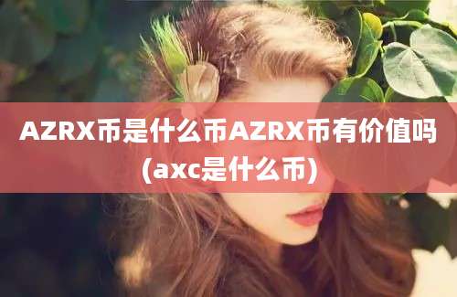 AZRX币是什么币AZRX币有价值吗(axc是什么币)