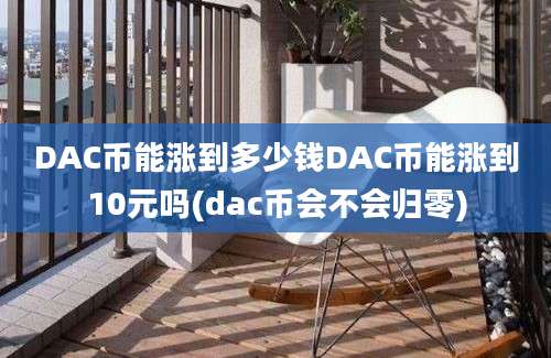 DAC币能涨到多少钱DAC币能涨到10元吗(dac币会不会归零)