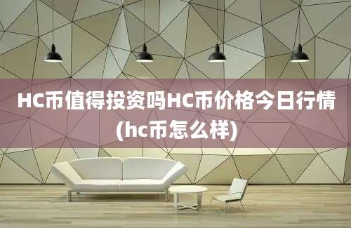 HC币值得投资吗HC币价格今日行情(hc币怎么样)