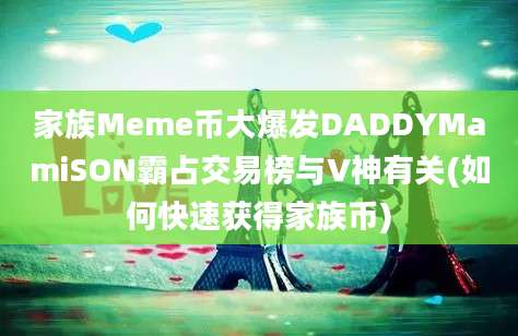 家族Meme币大爆发DADDYMamiSON霸占交易榜与V神有关(如何快速获得家族币)