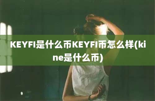 KEYFI是什么币KEYFI币怎么样(kine是什么币)