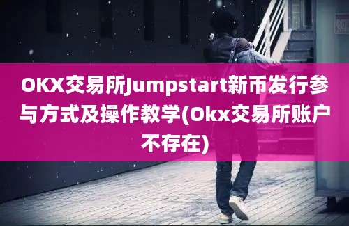 OKX交易所Jumpstart新币发行参与方式及操作教学(Okx交易所账户不存在)