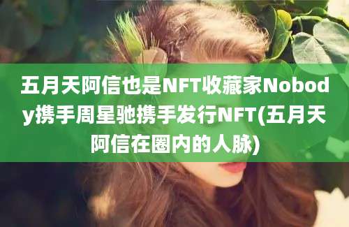 五月天阿信也是NFT收藏家Nobody携手周星驰携手发行NFT(五月天阿信在圈内的人脉)