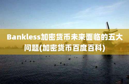 Bankless加密货币未来面临的五大问题(加密货币百度百科)