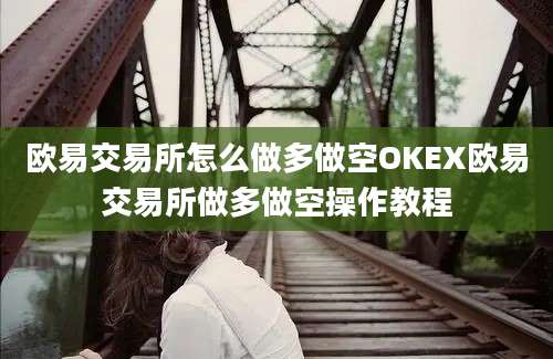 欧易交易所怎么做多做空OKEX欧易交易所做多做空操作教程