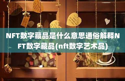 NFT数字藏品是什么意思通俗解释NFT数字藏品(nft数字艺术品)