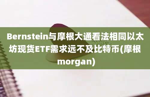 Bernstein与摩根大通看法相同以太坊现货ETF需求远不及比特币(摩根 morgan)