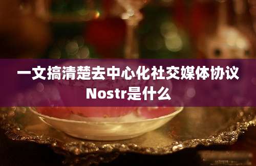 一文搞清楚去中心化社交媒体协议Nostr是什么