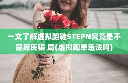 一文了解虚拟跑鞋STEPN究竟是不是庞氏骗 局(虚拟跑单违法吗)