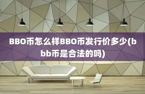 BBO币怎么样BBO币发行价多少(bbb币是合法的吗)