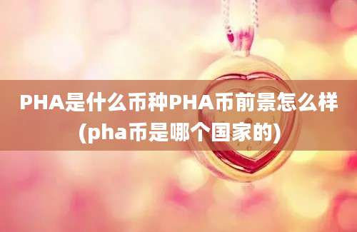 PHA是什么币种PHA币前景怎么样(pha币是哪个国家的)