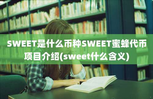 SWEET是什么币种SWEET蜜蜂代币项目介绍(sweet什么含义)