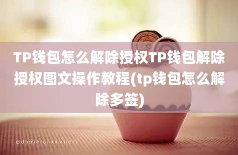 TP钱包怎么解除授权TP钱包解除授权图文操作教程(tp钱包怎么解除多签)