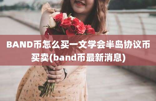 BAND币怎么买一文学会半岛协议币买卖(band币最新消息)