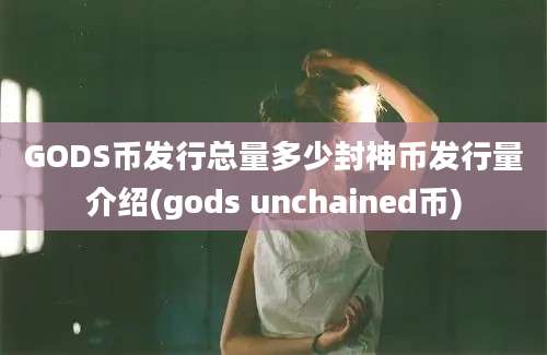 GODS币发行总量多少封神币发行量介绍(gods unchained币)