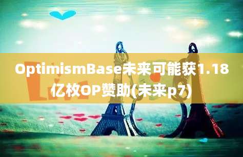 OptimismBase未来可能获1.18亿枚OP赞助(未来p7)