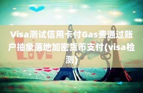 Visa测试信用卡付Gas费通过账户抽象落地加密货币支付(visa检测)