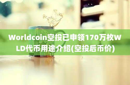 Worldcoin空投已申领170万枚WLD代币用途介绍(空投后币价)