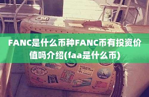 FANC是什么币种FANC币有投资价值吗介绍(faa是什么币)