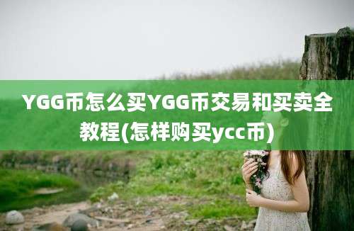 YGG币怎么买YGG币交易和买卖全教程(怎样购买ycc币)